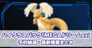 ハイクラスパック『MEGAドリームex』予約抽選・最新情報まとめ