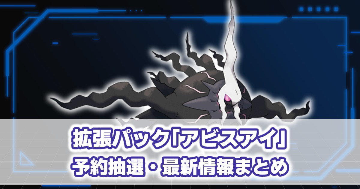 拡張パック『アビスアイ』予約抽選・最新情報まとめ